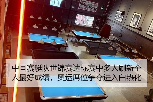 中国赛艇队世锦赛达标赛中多人刷新个人最好成绩，奥运席位争夺进入白热化