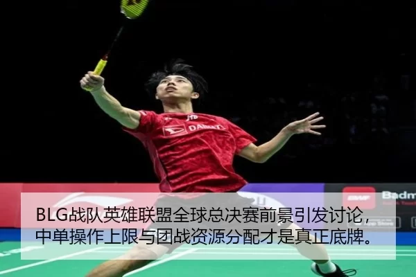 BLG战队英雄联盟全球总决赛前景引发讨论，中单操作上限与团战资源分配才是真正底牌。